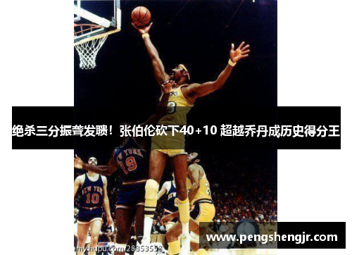 绝杀三分振聋发聩！张伯伦砍下40+10 超越乔丹成历史得分王