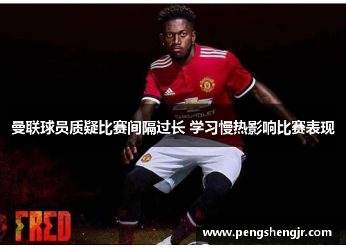 曼联球员质疑比赛间隔过长 学习慢热影响比赛表现